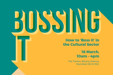 Bossing It – How to ‘Boss It’ in the Cultural Sector – Mansfield - 18 March 10am – 4pm 
